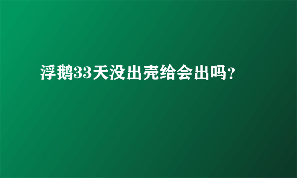 浮鹅33天没出壳给会出吗？