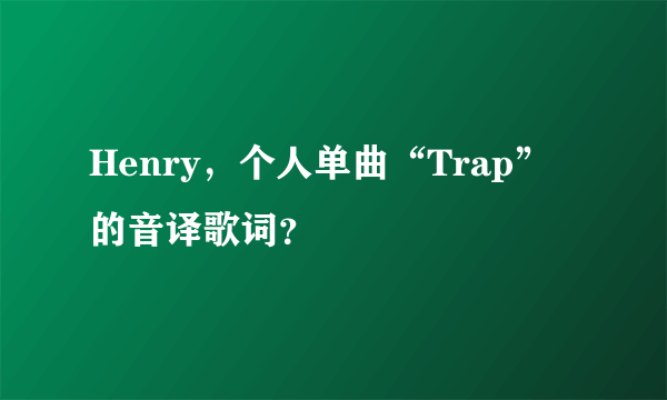 Henry，个人单曲“Trap”的音译歌词？