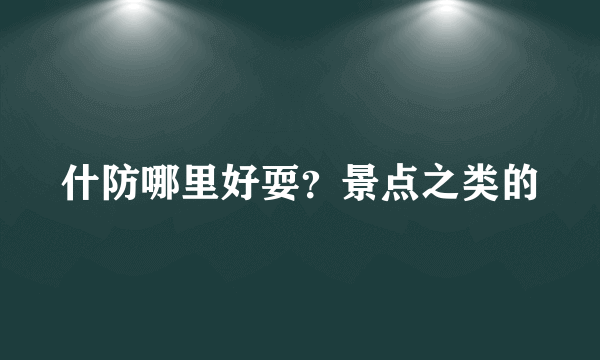 什防哪里好耍？景点之类的