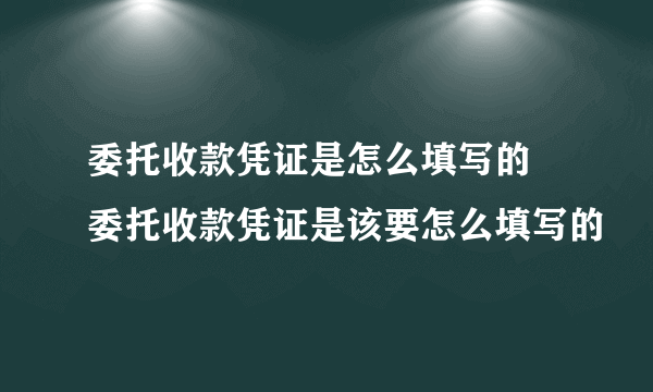 委托收款凭证是怎么填写的 委托收款凭证是该要怎么填写的