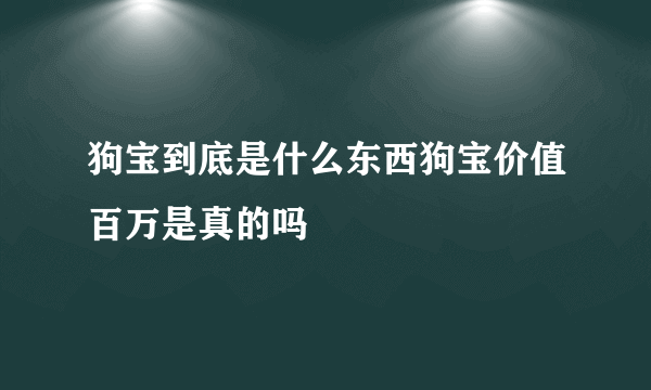 狗宝到底是什么东西狗宝价值百万是真的吗