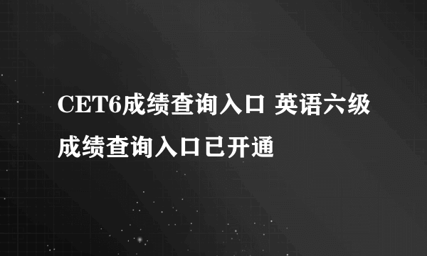 CET6成绩查询入口 英语六级成绩查询入口已开通