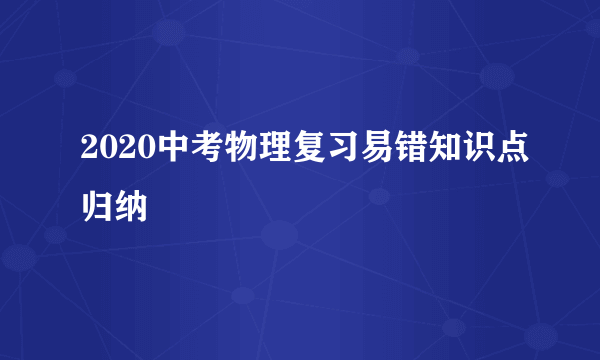 2020中考物理复习易错知识点归纳