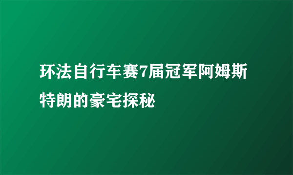 环法自行车赛7届冠军阿姆斯特朗的豪宅探秘