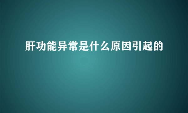 肝功能异常是什么原因引起的