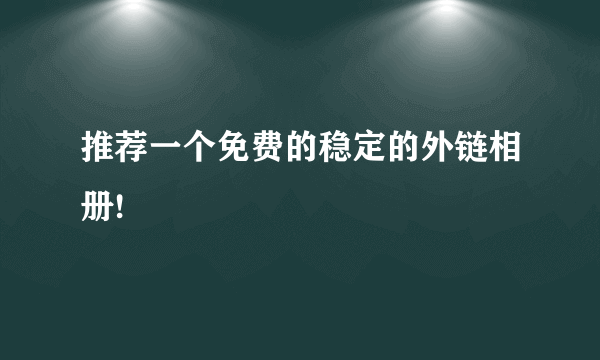 推荐一个免费的稳定的外链相册!