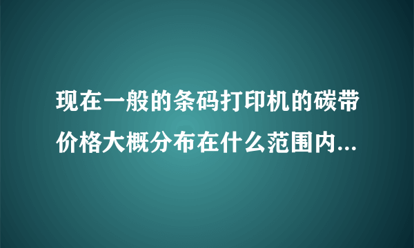 现在一般的条码打印机的碳带价格大概分布在什么范围内？碳带价格是按尺寸还是按平方来算呢？