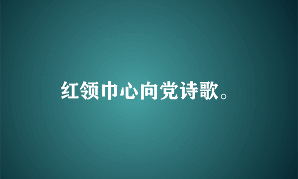 红领巾心向党诗歌。