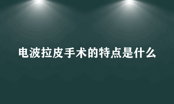 电波拉皮手术的特点是什么