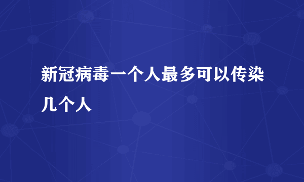 新冠病毒一个人最多可以传染几个人