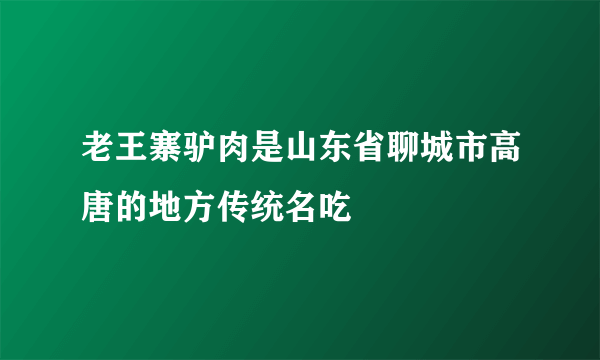 老王寨驴肉是山东省聊城市高唐的地方传统名吃