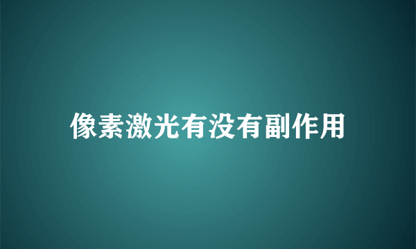 像素激光有没有副作用