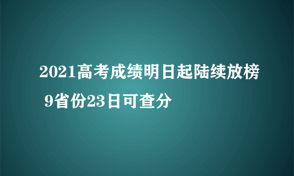 2021高考成绩明日起陆续放榜 9省份23日可查分