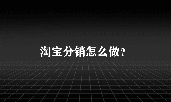 淘宝分销怎么做？