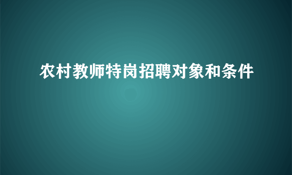 农村教师特岗招聘对象和条件