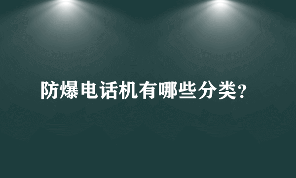 防爆电话机有哪些分类？