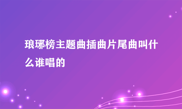 琅琊榜主题曲插曲片尾曲叫什么谁唱的