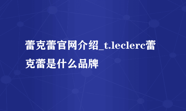 蕾克蕾官网介绍_t.leclerc蕾克蕾是什么品牌