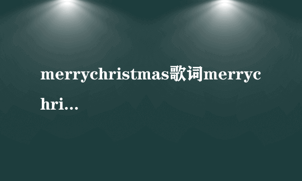 merrychristmas歌词merrychristmas歌词是什么