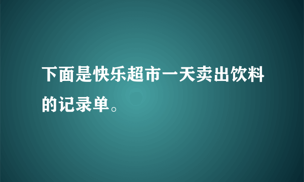 下面是快乐超市一天卖出饮料的记录单。