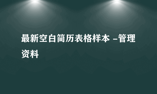 最新空白简历表格样本 -管理资料