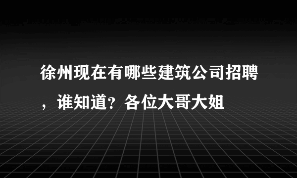 徐州现在有哪些建筑公司招聘，谁知道？各位大哥大姐