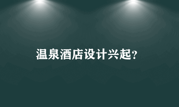 温泉酒店设计兴起？