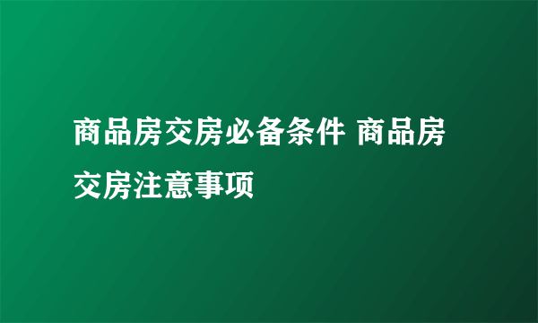 商品房交房必备条件 商品房交房注意事项