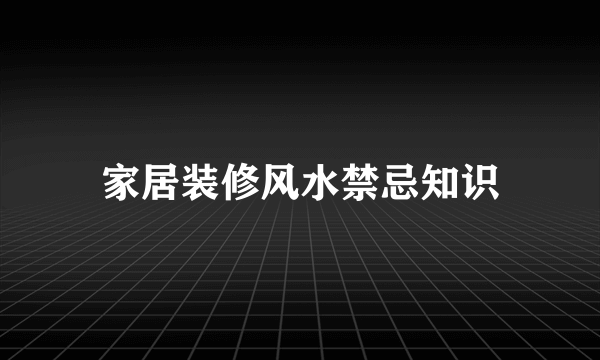 家居装修风水禁忌知识