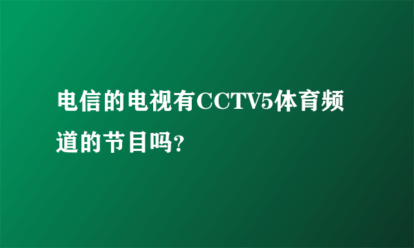 电信的电视有CCTV5体育频道的节目吗？