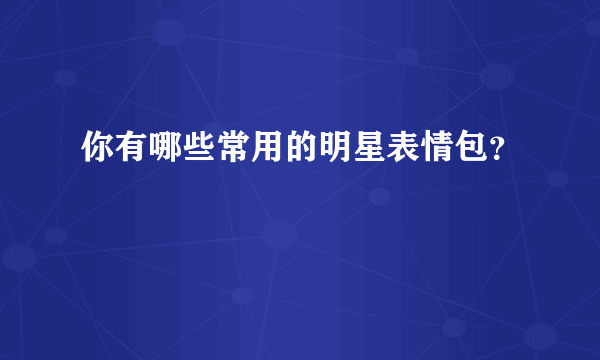 你有哪些常用的明星表情包？