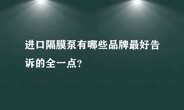 进口隔膜泵有哪些品牌最好告诉的全一点？