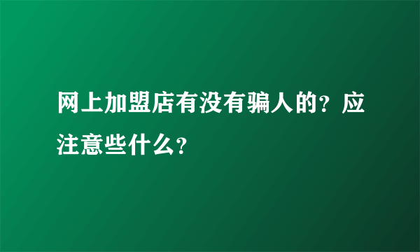 网上加盟店有没有骗人的？应注意些什么？