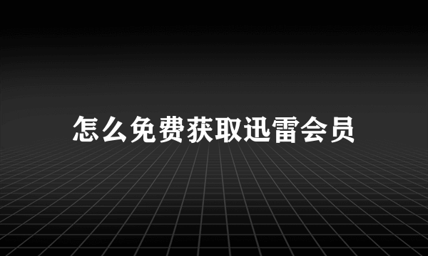 怎么免费获取迅雷会员