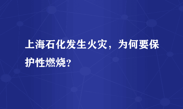 上海石化发生火灾，为何要保护性燃烧？