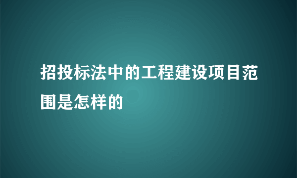 招投标法中的工程建设项目范围是怎样的