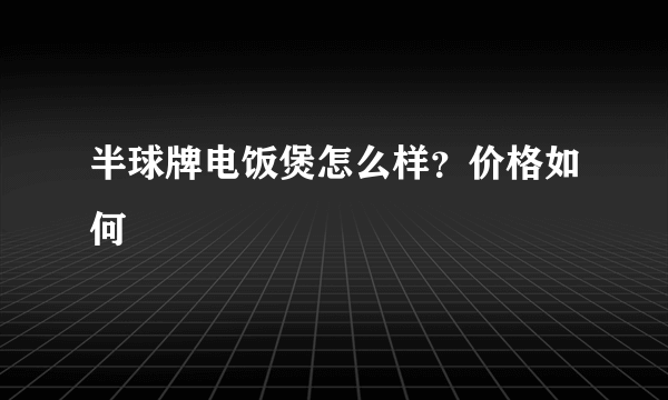 半球牌电饭煲怎么样？价格如何