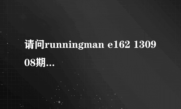 请问runningman e162 130908期偶像嘉宾的详细介绍