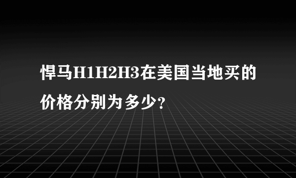 悍马H1H2H3在美国当地买的价格分别为多少？