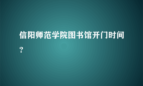 信阳师范学院图书馆开门时间？