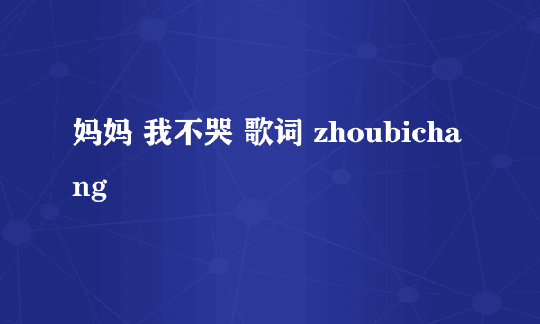 妈妈 我不哭 歌词 zhoubichang