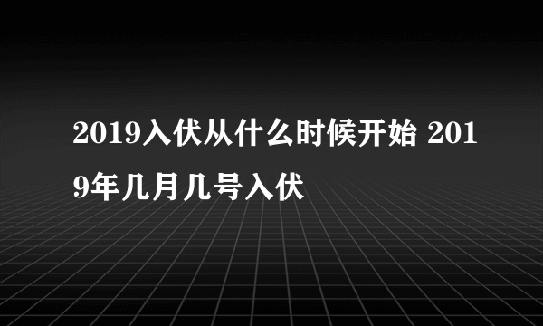 2019入伏从什么时候开始 2019年几月几号入伏