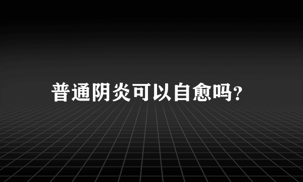 普通阴炎可以自愈吗？