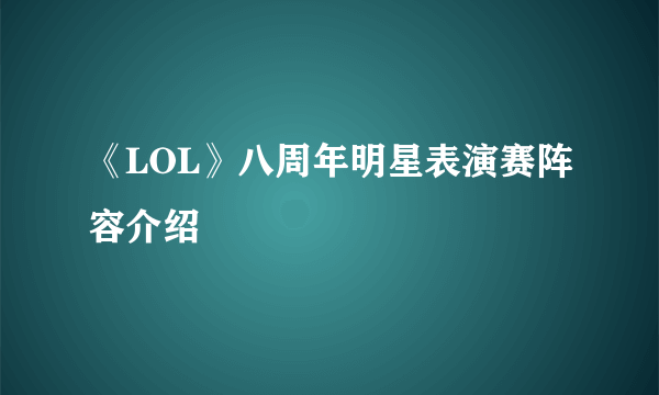 《LOL》八周年明星表演赛阵容介绍