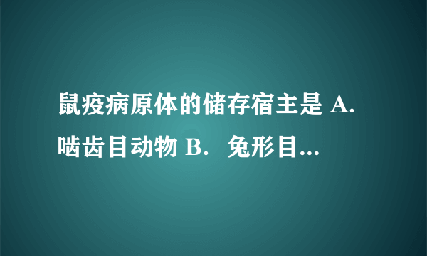 鼠疫病原体的储存宿主是 A．啮齿目动物 B．兔形目动物 C．蚤目动物 D．偶蹄目动物 E．奇蹄目动物 请帮忙给出正确答案和分析，谢谢！