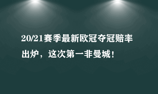 20/21赛季最新欧冠夺冠赔率出炉，这次第一非曼城！