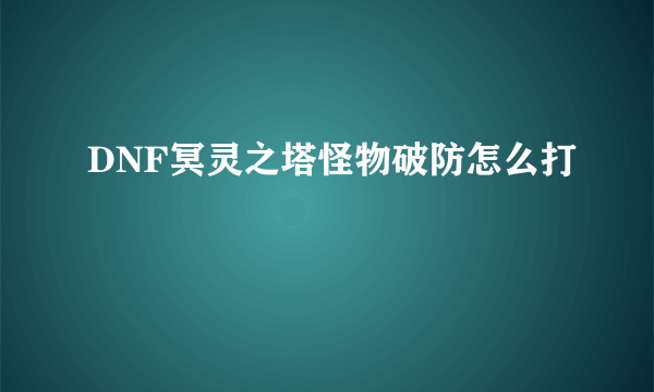 DNF冥灵之塔怪物破防怎么打