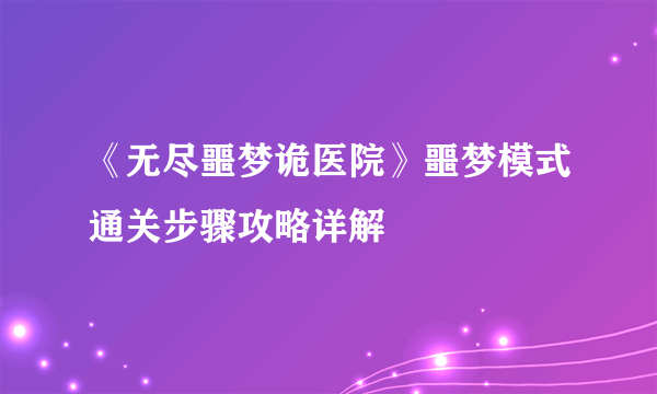 《无尽噩梦诡医院》噩梦模式通关步骤攻略详解