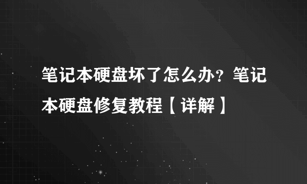 笔记本硬盘坏了怎么办？笔记本硬盘修复教程【详解】