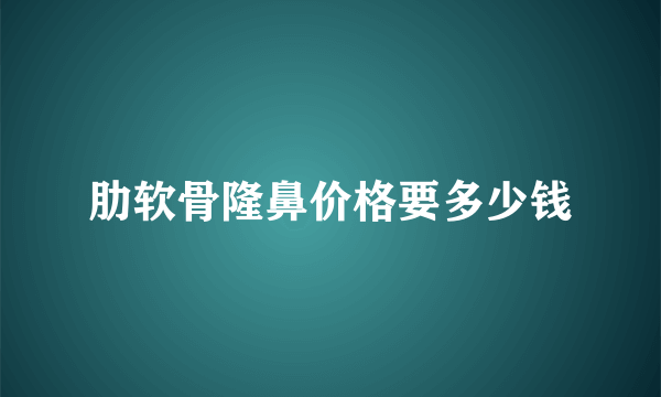 肋软骨隆鼻价格要多少钱